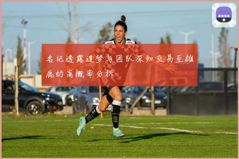 名记透露追梦与团队深知交易至雄鹿的高概率分析