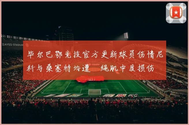 毕尔巴鄂竞技官方更新球员伤情尼科与桑塞特均遭腘绳肌中度损伤