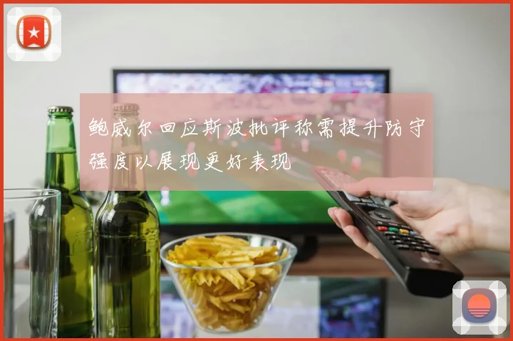 鲍威尔回应斯波批评称需提升防守强度以展现更好表现