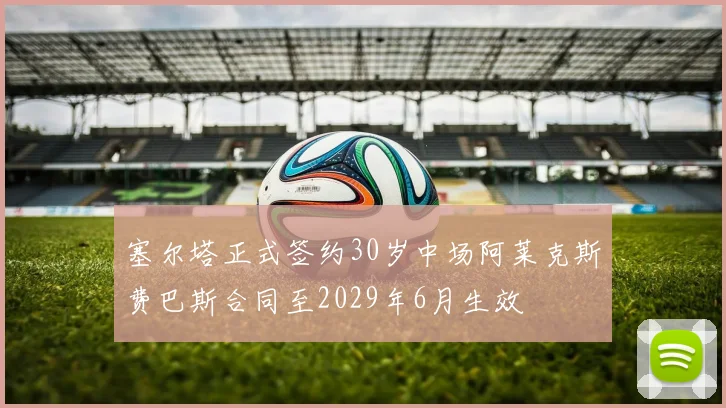 塞尔塔正式签约30岁中场阿莱克斯费巴斯合同至2029年6月生效