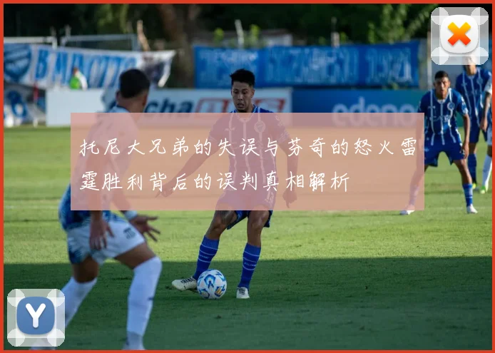 托尼大兄弟的失误与芬奇的怒火雷霆胜利背后的误判真相解析