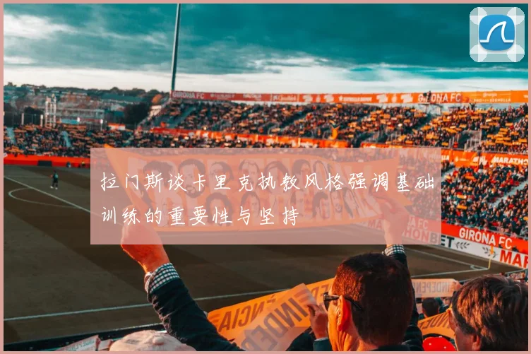 拉门斯谈卡里克执教风格强调基础训练的重要性与坚持