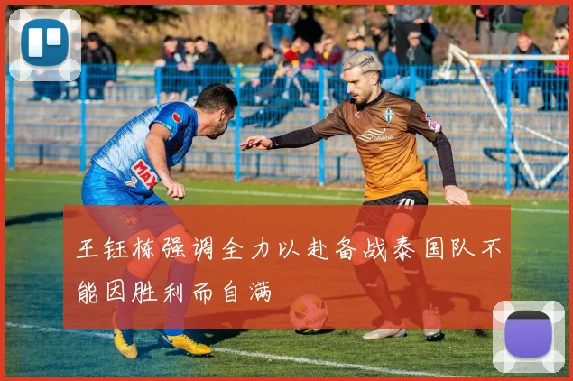王钰栋强调全力以赴备战泰国队不能因胜利而自满