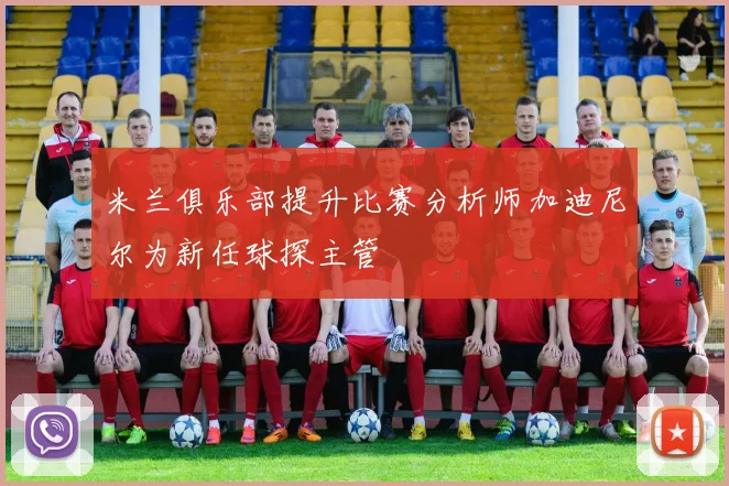 米兰俱乐部提升比赛分析师加迪尼尔为新任球探主管