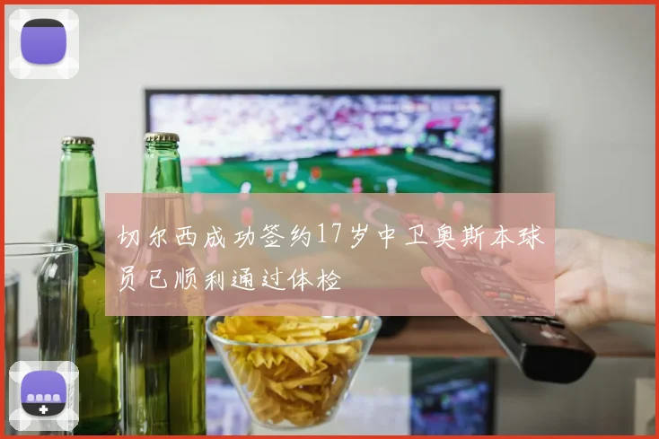 切尔西成功签约17岁中卫奥斯本球员已顺利通过体检