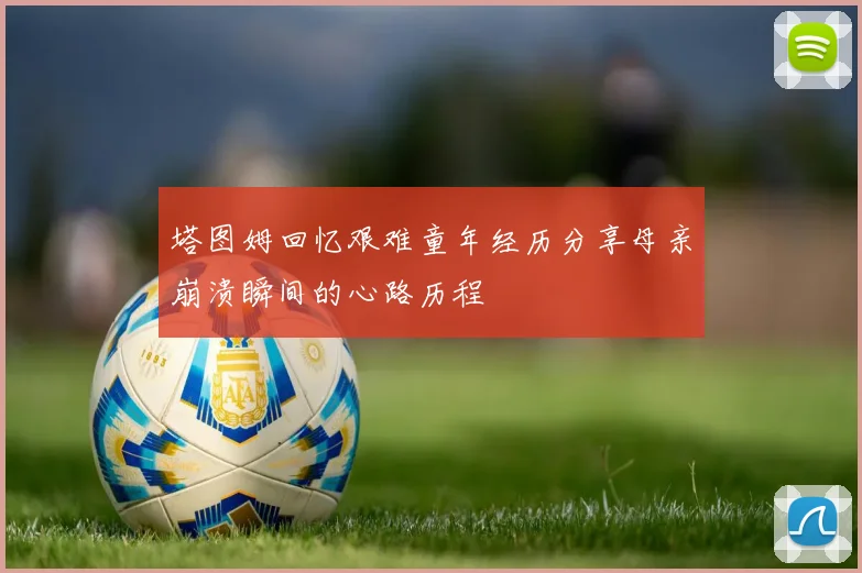 塔图姆回忆艰难童年经历分享母亲崩溃瞬间的心路历程